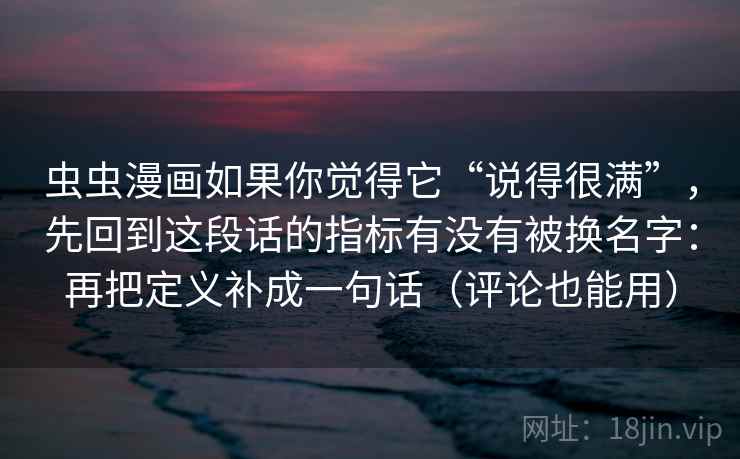 虫虫漫画如果你觉得它“说得很满”，先回到这段话的指标有没有被换名字：再把定义补成一句话（评论也能用）